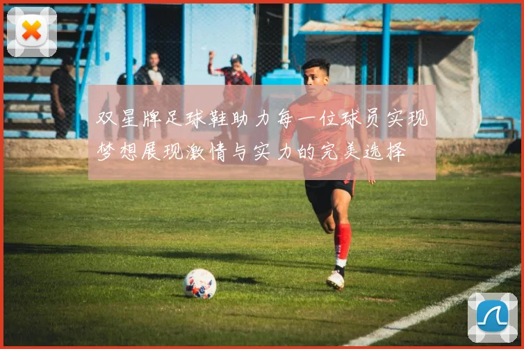 双星牌足球鞋助力每一位球员实现梦想展现激情与实力的完美选择