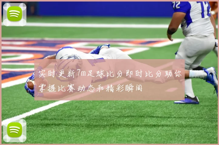 实时更新7m足球比分即时比分助你掌握比赛动态和精彩瞬间