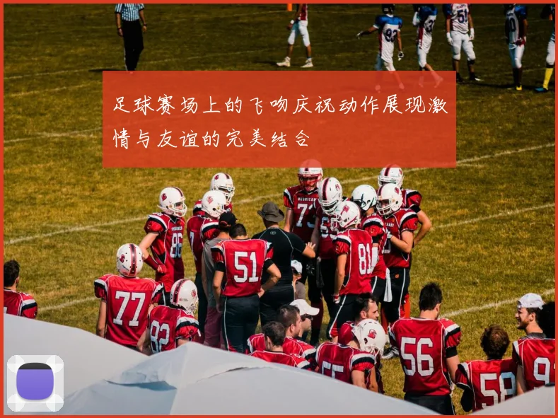 足球赛场上的飞吻庆祝动作展现激情与友谊的完美结合