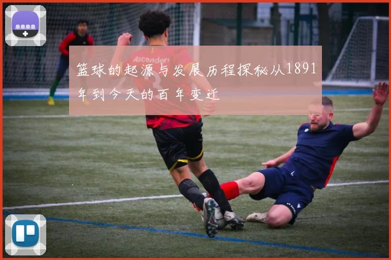 篮球的起源与发展历程探秘从1891年到今天的百年变迁