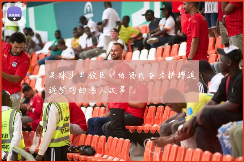足球少年被困训练场内奋力拼搏追逐梦想的感人故事