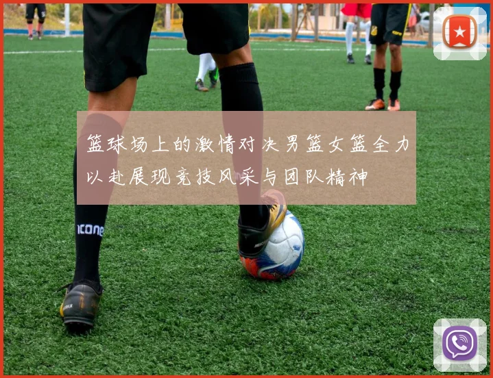 篮球场上的激情对决男篮女篮全力以赴展现竞技风采与团队精神