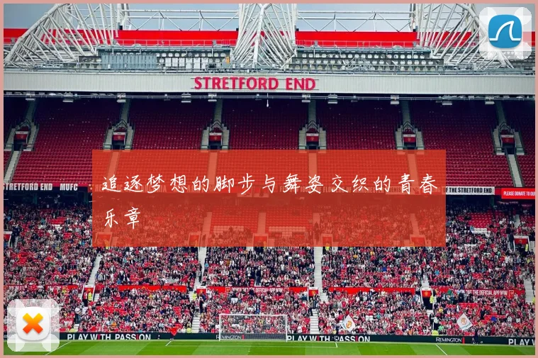 追逐梦想的脚步与舞姿交织的青春乐章