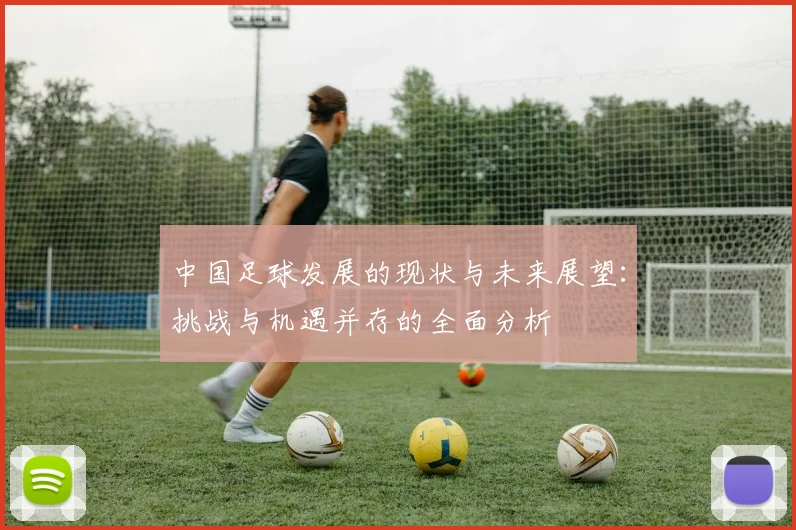 中国足球发展的现状与未来展望：挑战与机遇并存的全面分析
